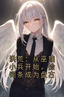 洪荒:从巫族小兵开始,捡词条成为盘古