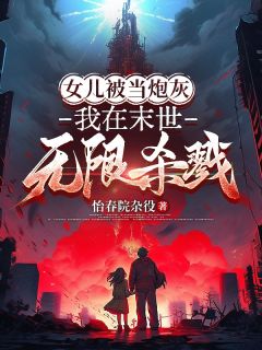 女儿被当炮灰,我在末世无限杀戮