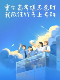 重生高考填志愿时,我放任竹马上专科