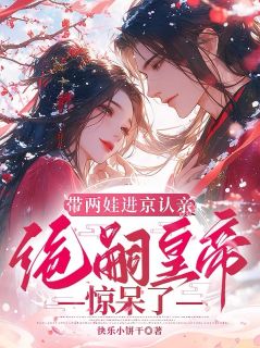 带两娃进京认亲，绝嗣皇帝惊呆了