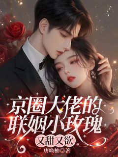 京圈大佬的联姻小玫瑰，又甜又欲完整版 姜云枝沈旭洲全章节阅读