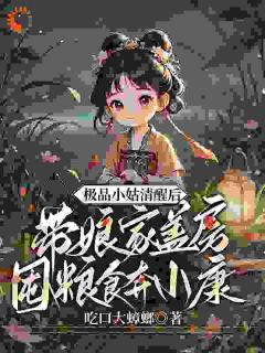 极品小姑清醒后,带娘家盖房囤粮食奔小康