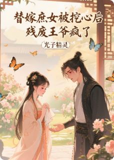 替嫁庶女被挖心后，残废王爷疯了