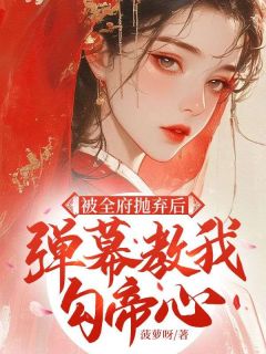 被全府抛弃后,弹幕教我勾帝心