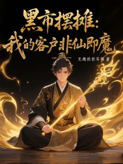 《黑市摆摊：我的客户非仙即魔》小说最新章节免费试读（完整版未删节）