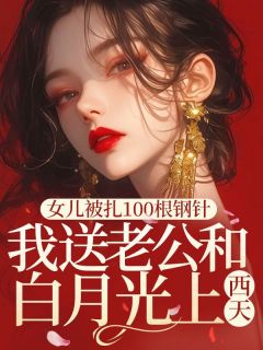 女儿被扎100根钢针,我送老公和白月光上西天