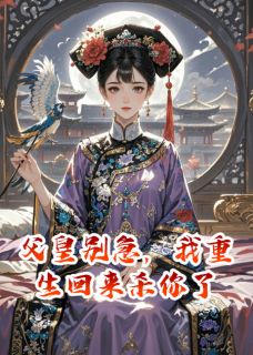 父皇别急，我重生回来杀你了全章节免费在线阅读 曦华周彦小说完结版
