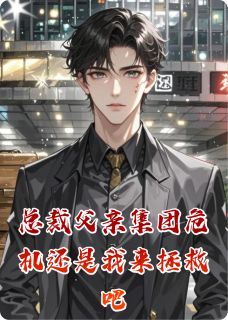 总裁父亲集团危机还是我来拯救吧