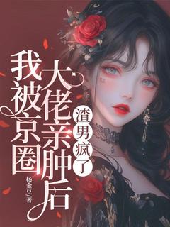 我被京圈大佬亲肿后, 渣男疯了