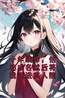 十年续命，他功成名就后将我送进疯人院