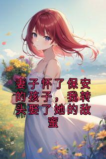 妻子怀了保安的孩子,我转头娶了她的敌蜜