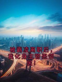 被霸凌离职后，我化身主管恶邻居！