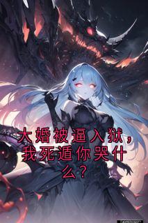大婚被逼入狱，我死遁你哭什么？