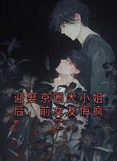 迎娶京圈大小姐后,前女友悔疯了